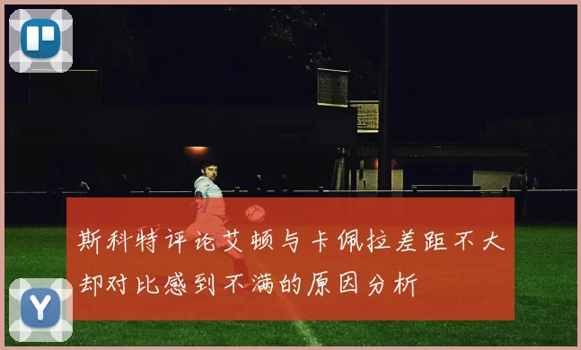 斯科特评论艾顿与卡佩拉差距不大却对比感到不满的原因分析