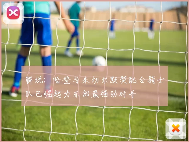 解说：哈登与米切尔默契配合骑士队已崛起为东部最强劲对手
