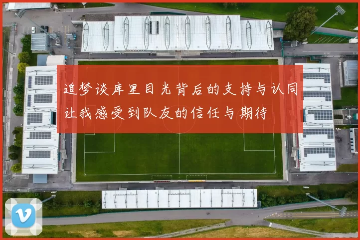 追梦谈库里目光背后的支持与认同让我感受到队友的信任与期待