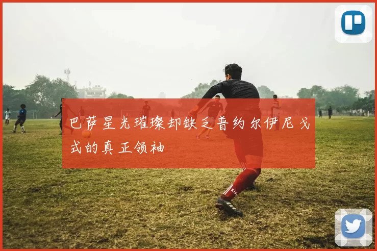 巴萨星光璀璨却缺乏普约尔伊尼戈式的真正领袖