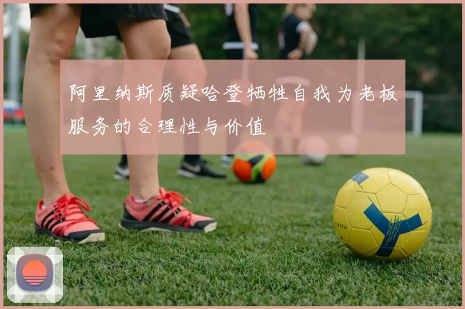 阿里纳斯质疑哈登牺牲自我为老板服务的合理性与价值