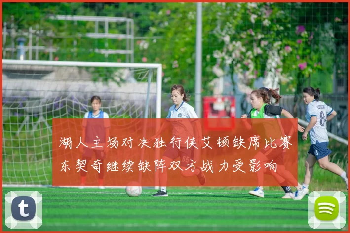 湖人主场对决独行侠艾顿缺席比赛东契奇继续缺阵双方战力受影响