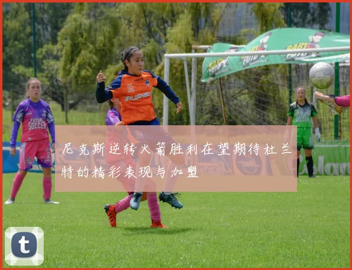 尼克斯逆转火箭胜利在望期待杜兰特的精彩表现与加盟