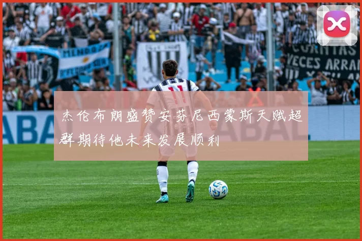 杰伦布朗盛赞安芬尼西蒙斯天赋超群期待他未来发展顺利