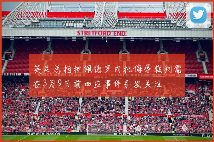 英足总指控佩德罗内托侮辱裁判需在3月9日前回应事件引发关注