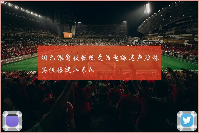 姆巴佩驾校教练是马竞球迷鱼贩称其性格随和亲民