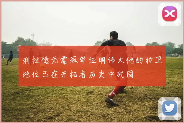 利拉德无需冠军证明伟大他的控卫地位已在开拓者历史中巩固