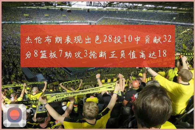 杰伦布朗表现出色28投10中贡献32分8篮板7助攻3抢断正负值高达18
