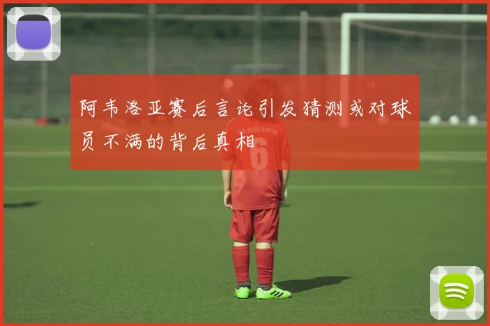 阿韦洛亚赛后言论引发猜测或对球员不满的背后真相